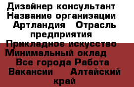 Дизайнер-консультант › Название организации ­ Артландия › Отрасль предприятия ­ Прикладное искусство › Минимальный оклад ­ 1 - Все города Работа » Вакансии   . Алтайский край